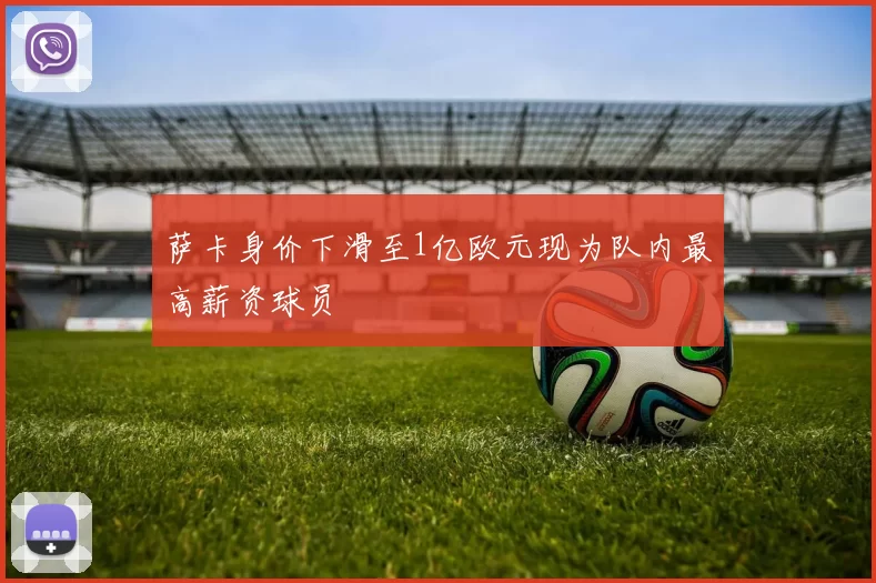 萨卡身价下滑至1亿欧元现为队内最高薪资球员