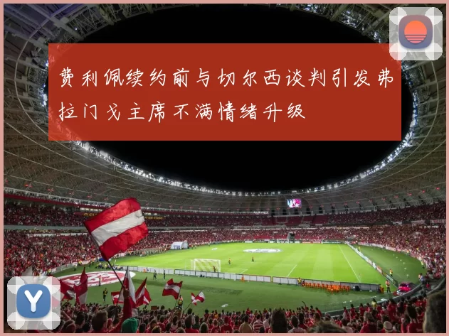 费利佩续约前与切尔西谈判引发弗拉门戈主席不满情绪升级