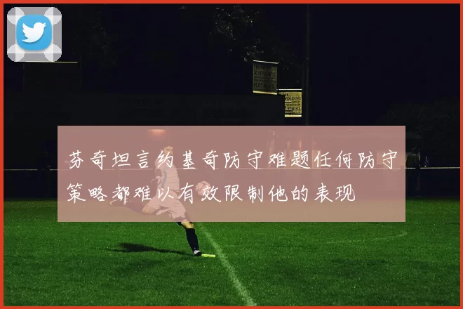 芬奇坦言约基奇防守难题任何防守策略都难以有效限制他的表现