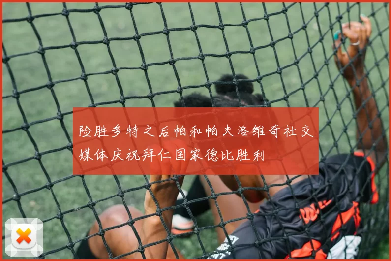 险胜多特之后帕和帕夫洛维奇社交媒体庆祝拜仁国家德比胜利