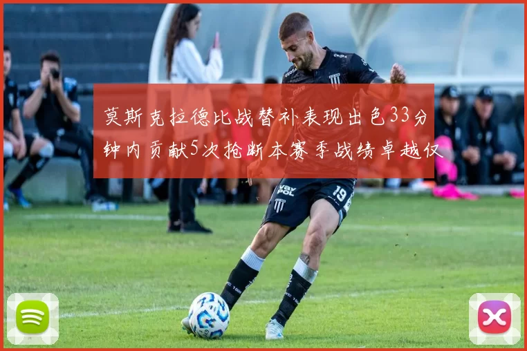 莫斯克拉德比战替补表现出色33分钟内贡献5次抢断本赛季战绩卓越仅1负