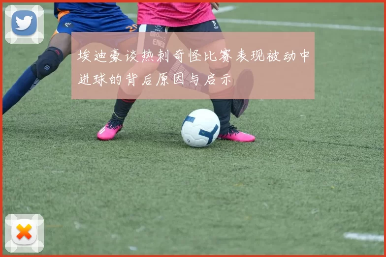 埃迪豪谈热刺奇怪比赛表现被动中进球的背后原因与启示