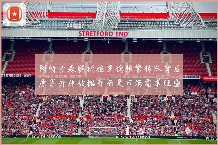 阿特金森解析施罗德频繁转队背后原因并非被抛弃而是市场需求旺盛