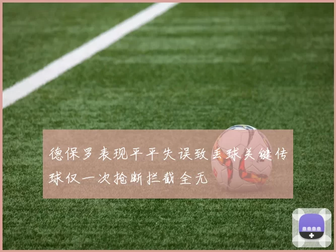 德保罗表现平平失误致丢球关键传球仅一次抢断拦截全无
