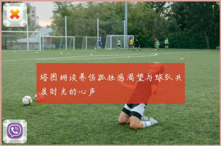 塔图姆谈养伤孤独感渴望与球队共度时光的心声