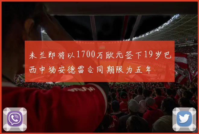 米兰即将以1700万欧元签下19岁巴西中场安德雷合同期限为五年